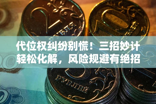 武汉代位权纠纷别慌！三招妙计轻松化解，风险规避有绝招
